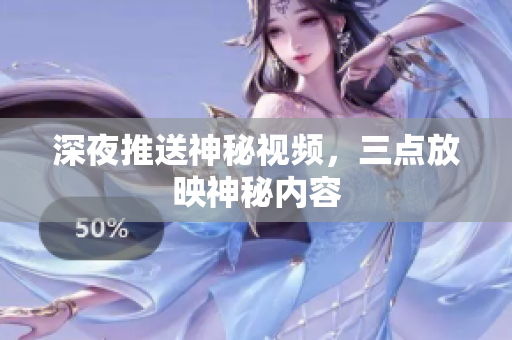 深夜推送神秘视频，三点放映神秘内容