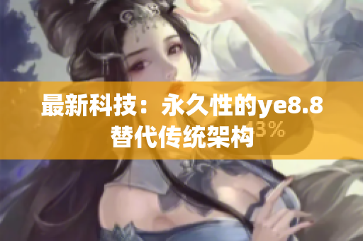 最新科技：永久性的ye8.8替代传统架构