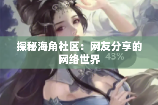 探秘海角社区：网友分享的网络世界