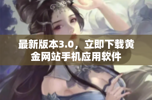 最新版本3.0，立即下载黄金网站手机应用软件