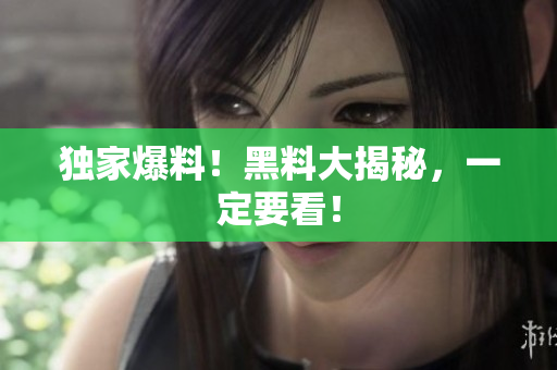独家爆料！黑料大揭秘，一定要看！