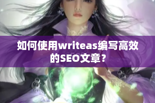 如何使用writeas编写高效的SEO文章？