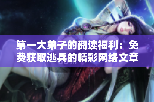 第一大弟子的阅读福利：免费获取逃兵的精彩网络文章
