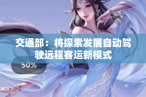 交通部：将探索发展自动驾驶远程客运新模式