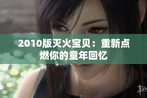 2010版灭火宝贝：重新点燃你的童年回忆