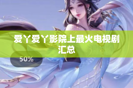 爱丫爱丫影院上最火电视剧汇总