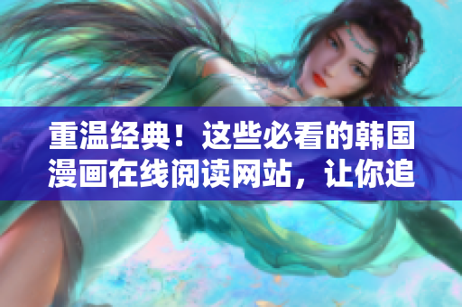 重温经典！这些必看的韩国漫画在线阅读网站，让你追回青春。