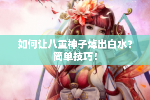 如何让八重神子焯出白水？简单技巧！
