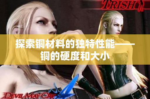 探索铜材料的独特性能——铜的硬度和大小