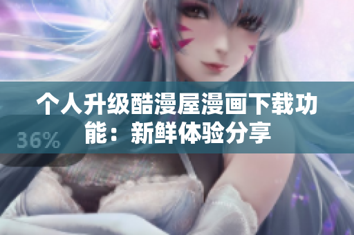 个人升级酷漫屋漫画下载功能：新鲜体验分享