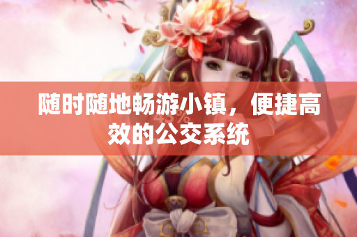 随时随地畅游小镇，便捷高效的公交系统