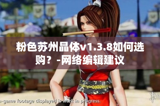 粉色苏州晶体v1.3.8如何选购？-网络编辑建议