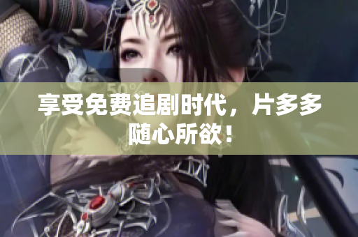 享受免费追剧时代，片多多随心所欲！
