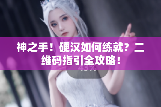 神之手！硬汉如何练就？二维码指引全攻略！