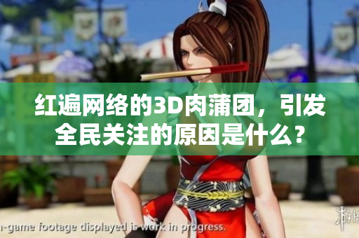 红遍网络的3D肉蒲团，引发全民关注的原因是什么？