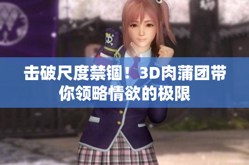 击破尺度禁锢！3D肉蒲团带你领略情欲的极限
