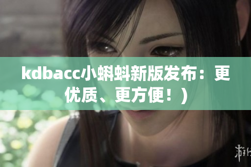 kdbacc小蝌蚪新版发布：更优质、更方便！)