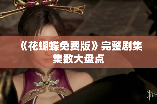 《花蝴蝶免费版》完整剧集集数大盘点