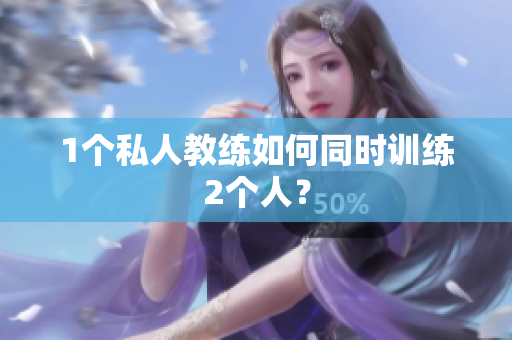 1个私人教练如何同时训练2个人？