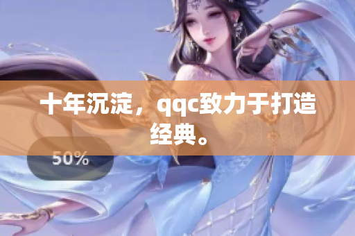 十年沉淀，qqc致力于打造经典。