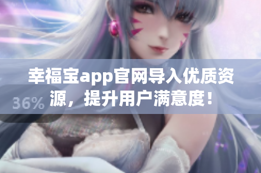 幸福宝app官网导入优质资源，提升用户满意度！