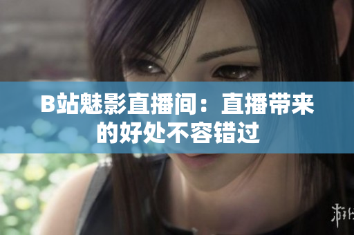 B站魅影直播间：直播带来的好处不容错过
