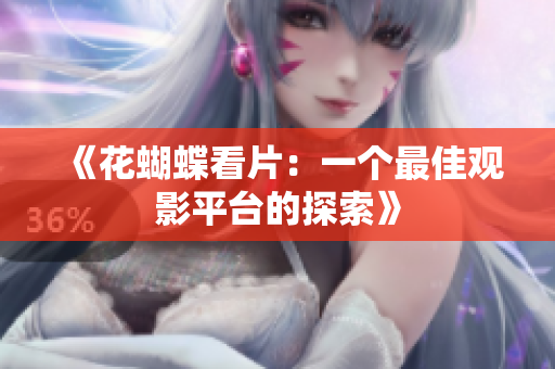 《花蝴蝶看片：一个最佳观影平台的探索》