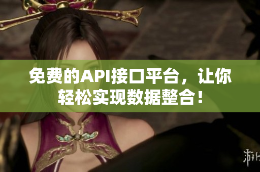 免费的API接口平台，让你轻松实现数据整合！