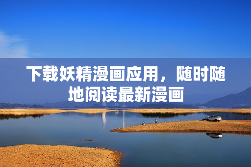 下载妖精漫画应用，随时随地阅读最新漫画