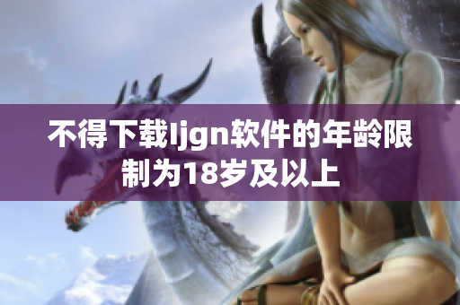 不得下载Ijgn软件的年龄限制为18岁及以上