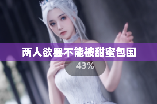 两人欲罢不能被甜蜜包围