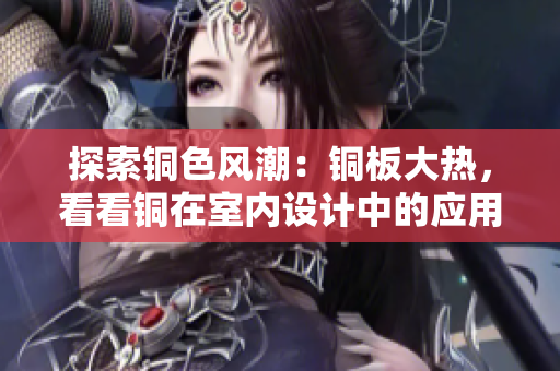 探索铜色风潮：铜板大热，看看铜在室内设计中的应用！