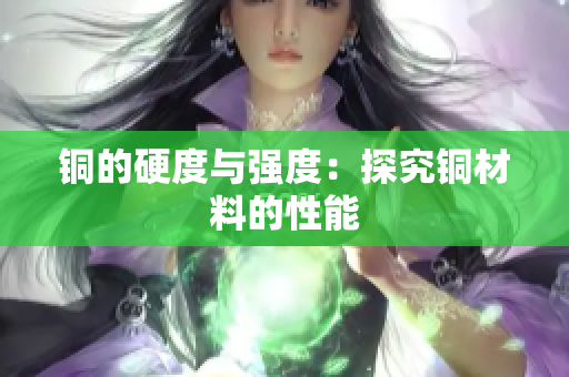 铜的硬度与强度：探究铜材料的性能