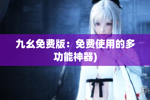 九幺免费版：免费使用的多功能神器)