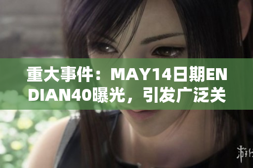 重大事件：MAY14日期ENDIAN40曝光，引发广泛关注