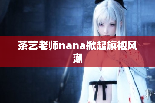 茶艺老师nana掀起旗袍风潮