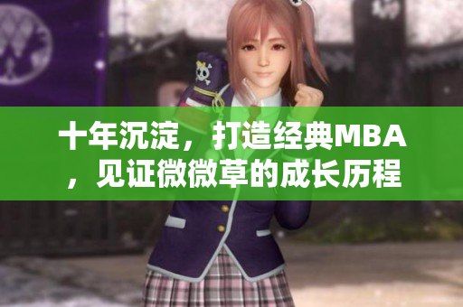 十年沉淀，打造经典MBA，见证微微草的成长历程