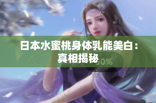 日本水蜜桃身体乳能美白：真相揭秘