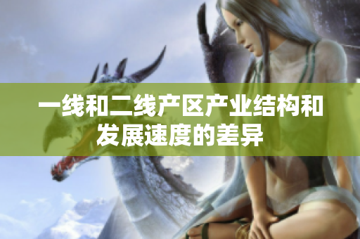 一线和二线产区产业结构和发展速度的差异