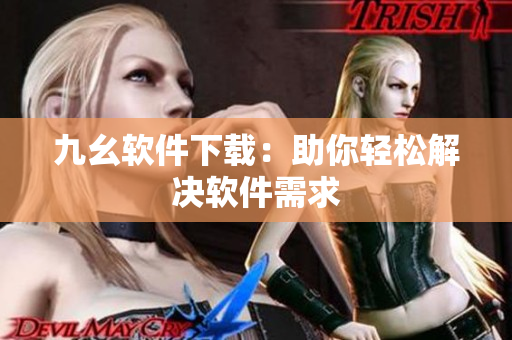 九幺软件下载：助你轻松解决软件需求