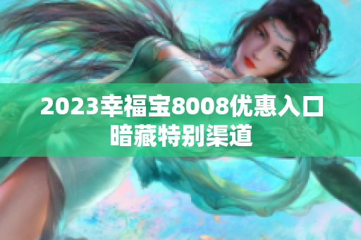 2023幸福宝8008优惠入口暗藏特别渠道