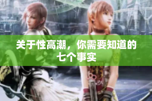 关于性高潮，你需要知道的七个事实