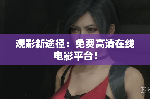 观影新途径：免费高清在线电影平台！