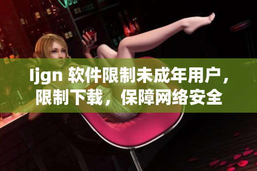 Ijgn 软件限制未成年用户，限制下载，保障网络安全