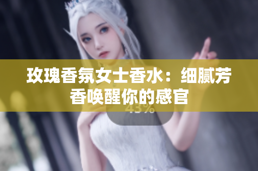 玫瑰香氛女士香水：细腻芳香唤醒你的感官