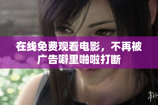 在线免费观看电影，不再被广告噼里啪啦打断