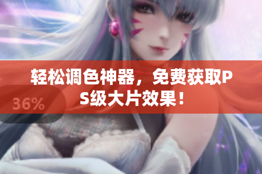 轻松调色神器，免费获取PS级大片效果！