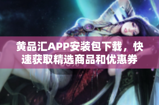 黄品汇APP安装包下载，快速获取精选商品和优惠券