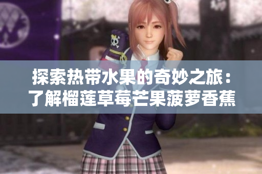 探索热带水果的奇妙之旅：了解榴莲草莓芒果菠萝香蕉的科学秘密