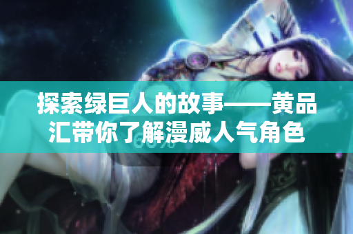 探索绿巨人的故事——黄品汇带你了解漫威人气角色